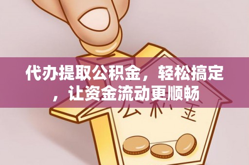 巴东代办提取公积金，轻松搞定，让资金流动更顺畅