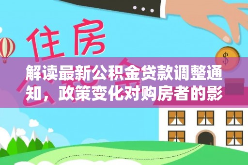 巴东解读最新公积金贷款调整通知，政策变化对购房者的影响