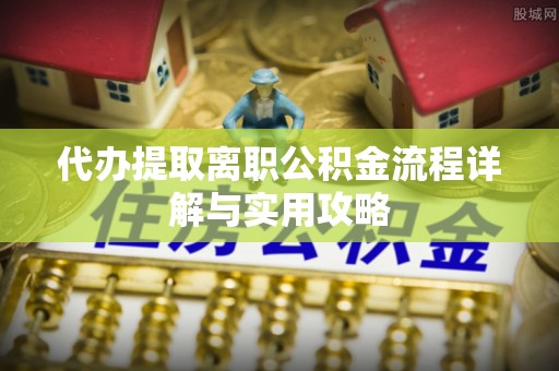 巴东代办提取离职公积金流程详解与实用攻略