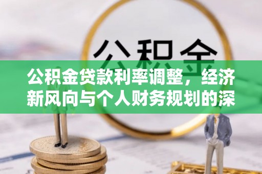 巴东公积金贷款利率调整，经济新风向与个人财务规划的深远影响