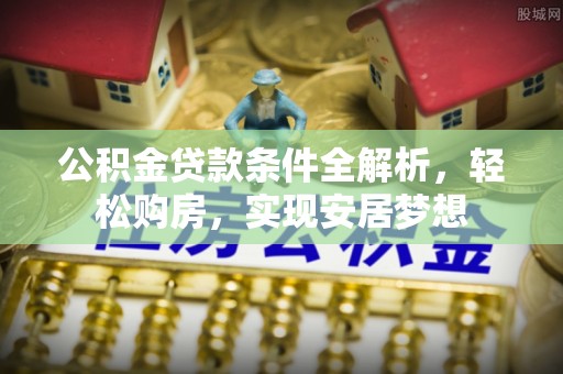 巴东公积金贷款条件全解析，轻松购房，实现安居梦想