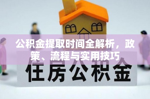 巴东公积金提取时间全解析，政策、流程与实用技巧