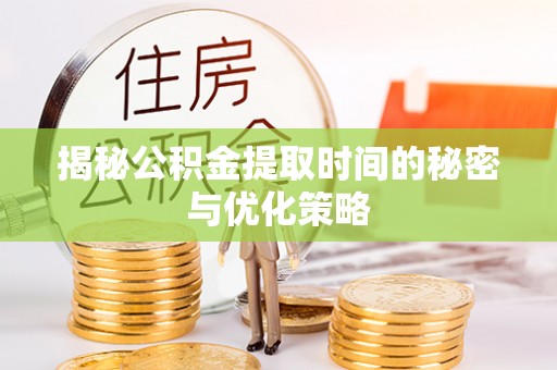 巴东揭秘公积金提取时间的秘密与优化策略