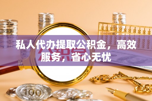 巴东私人代办提取公积金，高效服务，省心无忧