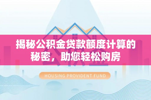 巴东揭秘公积金贷款额度计算的秘密，助您轻松购房