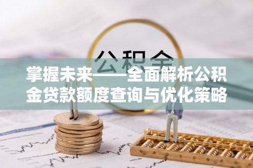 巴东掌握未来——全面解析公积金贷款额度查询与优化策略