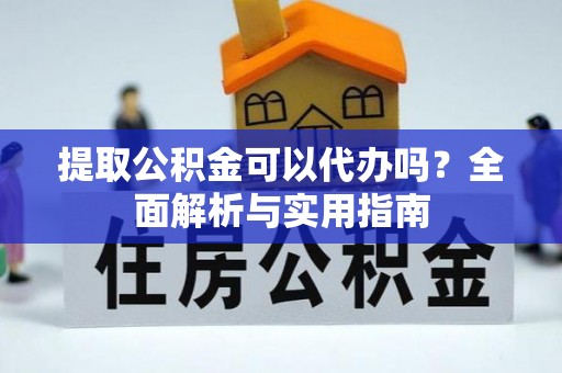 巴东提取公积金可以代办吗？全面解析与实用指南