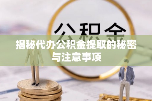巴东揭秘代办公积金提取的秘密与注意事项