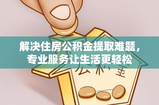 巴东解决住房公积金提取难题，专业服务让生活更轻松