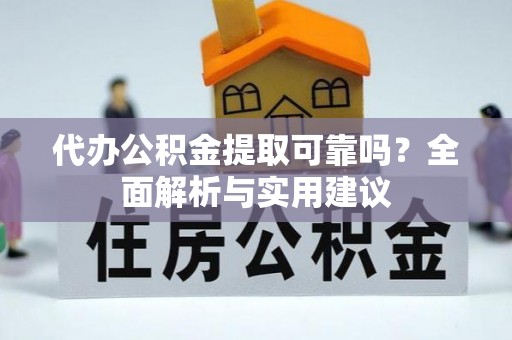 巴东代办公积金提取可靠吗？全面解析与实用建议