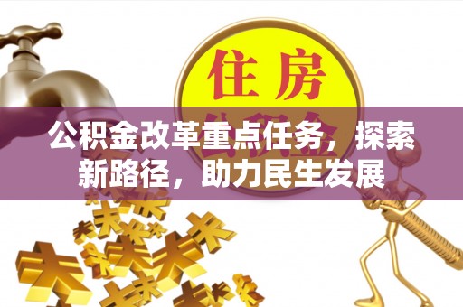 巴东公积金改革重点任务，探索新路径，助力民生发展