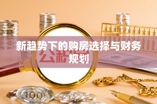 巴东新趋势下的购房选择与财务规划
