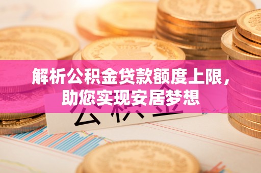 巴东解析公积金贷款额度上限，助您实现安居梦想