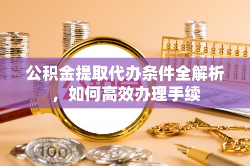 巴东公积金提取代办条件全解析，如何高效办理手续