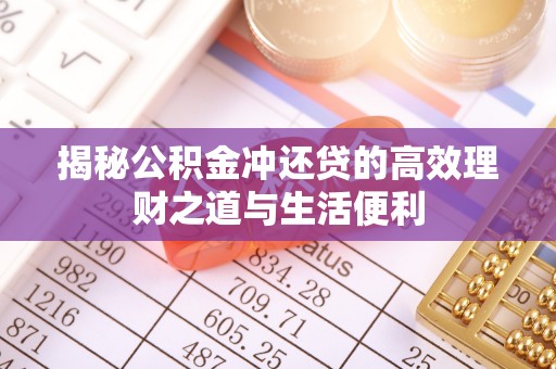 巴东揭秘公积金冲还贷的高效理财之道与生活便利