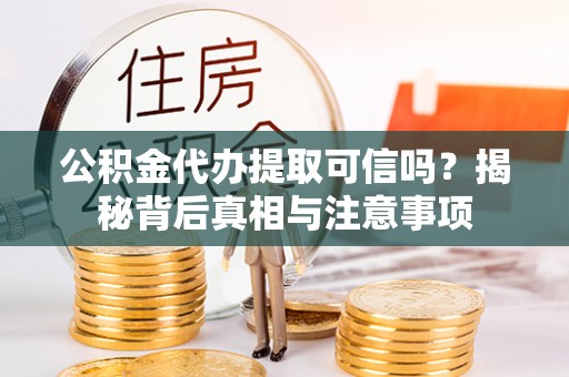 巴东公积金代办提取可信吗？揭秘背后真相与注意事项