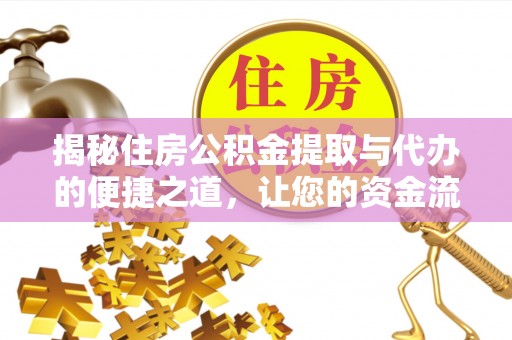 巴东揭秘住房公积金提取与代办的便捷之道，让您的资金流动更高效
