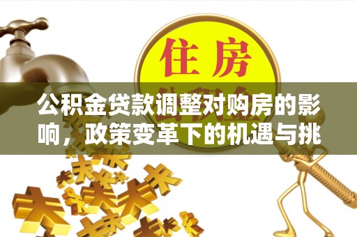 巴东公积金贷款调整对购房的影响，政策变革下的机遇与挑战
