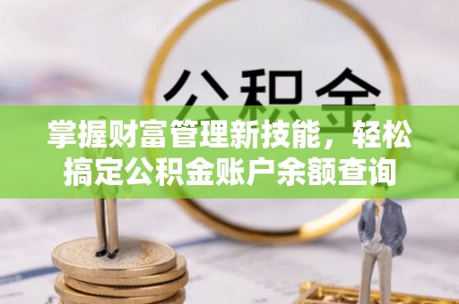 巴东掌握财富管理新技能，轻松搞定公积金账户余额查询
