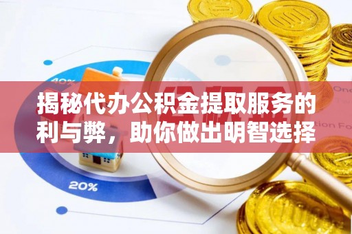 巴东揭秘代办公积金提取服务的利与弊，助你做出明智选择