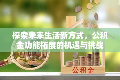 巴东探索未来生活新方式，公积金功能拓展的机遇与挑战