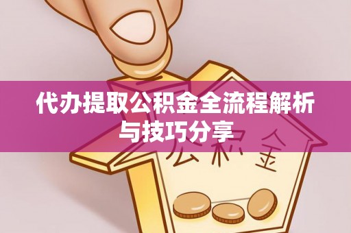 巴东代办提取公积金全流程解析与技巧分享