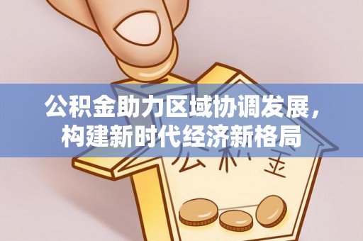巴东公积金助力区域协调发展，构建新时代经济新格局