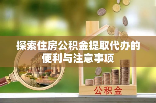 巴东探索住房公积金提取代办的便利与注意事项