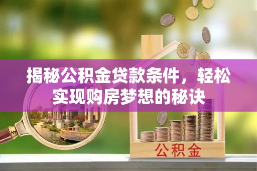 巴东揭秘公积金贷款条件，轻松实现购房梦想的秘诀