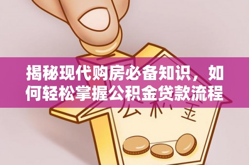 巴东揭秘现代购房必备知识，如何轻松掌握公积金贷款流程