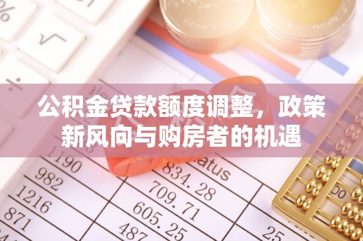 巴东公积金贷款额度调整，政策新风向与购房者的机遇