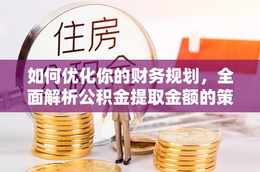 巴东如何优化你的财务规划，全面解析公积金提取金额的策略与技巧
