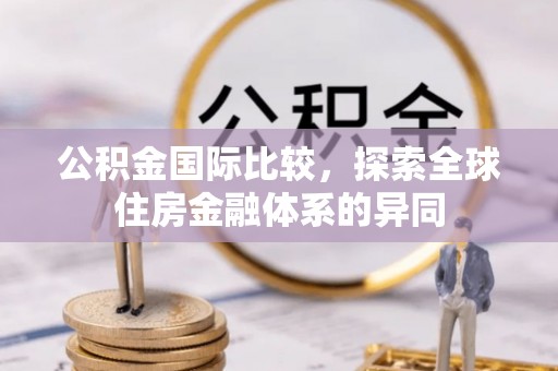 巴东公积金国际比较，探索全球住房金融体系的异同