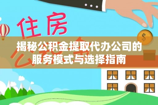 巴东揭秘公积金提取代办公司的服务模式与选择指南