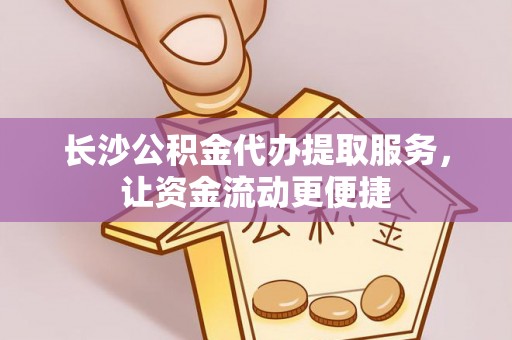巴东长沙公积金代办提取服务，让资金流动更便捷