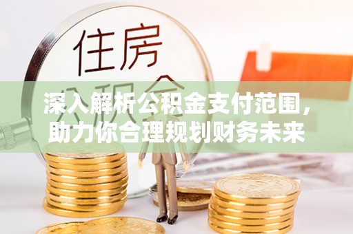 巴东深入解析公积金支付范围，助力你合理规划财务未来