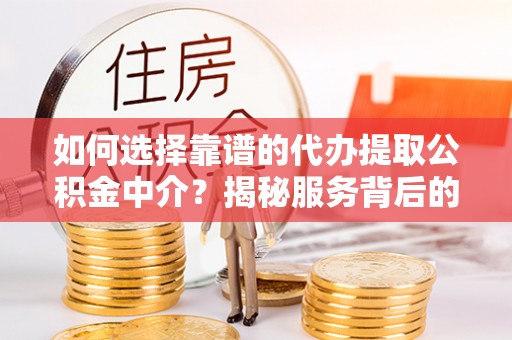 巴东如何选择靠谱的代办提取公积金中介？揭秘服务背后的真相