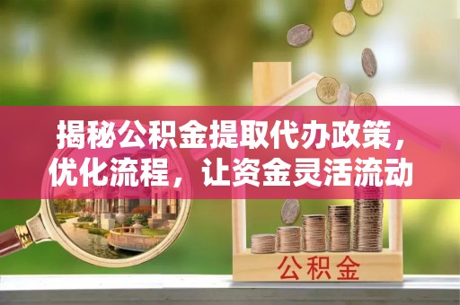 巴东揭秘公积金提取代办政策，优化流程，让资金灵活流动