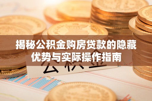 巴东揭秘公积金购房贷款的隐藏优势与实际操作指南