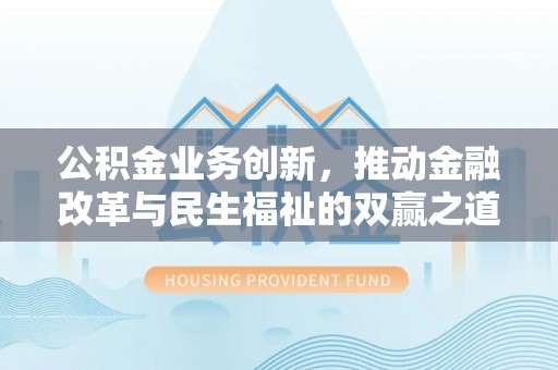 巴东公积金业务创新，推动金融改革与民生福祉的双赢之道