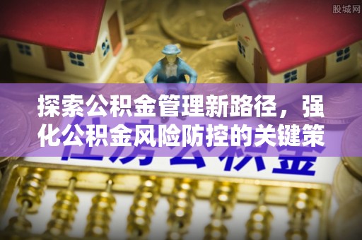 巴东探索公积金管理新路径，强化公积金风险防控的关键策略