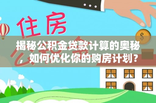 巴东揭秘公积金贷款计算的奥秘，如何优化你的购房计划？