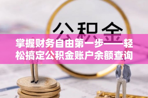 巴东掌握财务自由第一步——轻松搞定公积金账户余额查询的方法与技巧