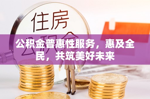 巴东公积金普惠性服务，惠及全民，共筑美好未来