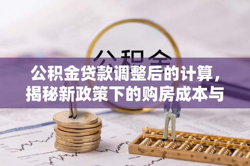 巴东公积金贷款调整后的计算，揭秘新政策下的购房成本与规划策略