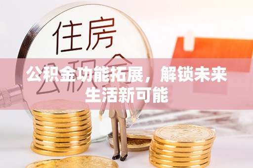 巴东公积金功能拓展，解锁未来生活新可能
