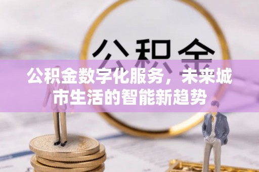 巴东公积金数字化服务，未来城市生活的智能新趋势