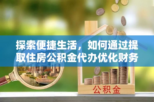 巴东探索便捷生活，如何通过提取住房公积金代办优化财务规划