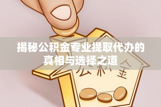 巴东揭秘公积金专业提取代办的真相与选择之道
