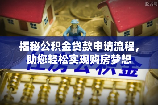 巴东揭秘公积金贷款申请流程，助您轻松实现购房梦想